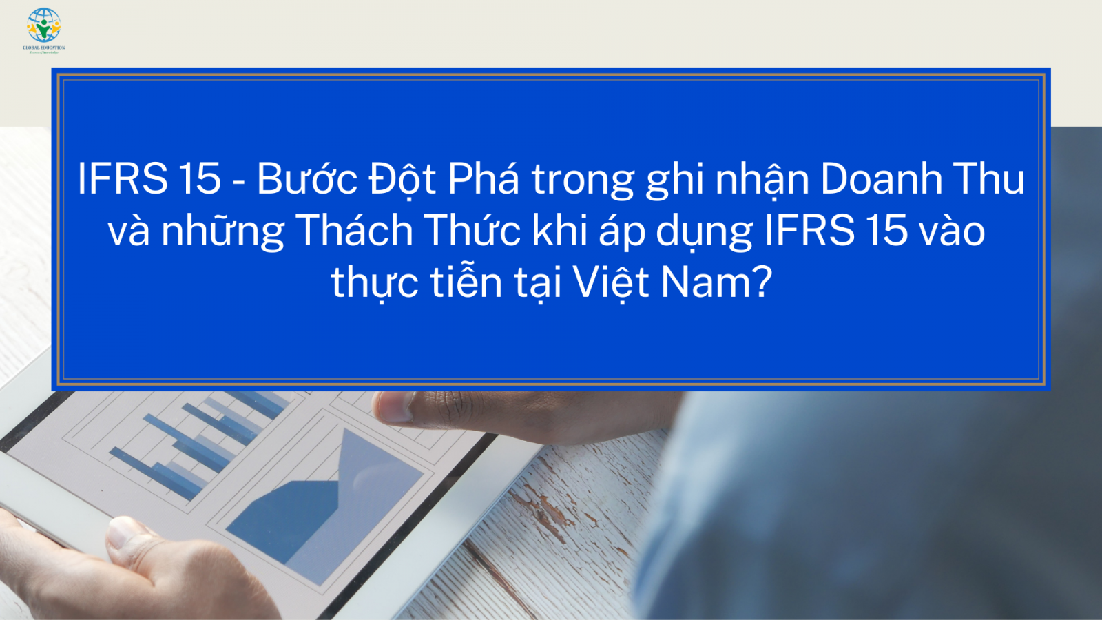 IFRS 15 - Bước Đột Phá trong ghi nhận Doanh Thu và những Thách Thức khi áp dụng IFRS 15 vào thực tiễn tại Việt Nam